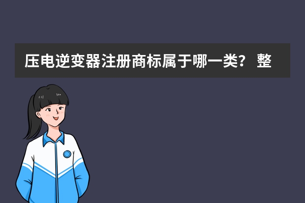 压电逆变器注册商标属于哪一类？ 整流器、注册商标属于哪一类？