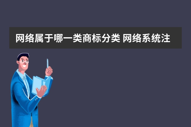 网络属于哪一类商标分类 网络系统注册商标属于哪一类？