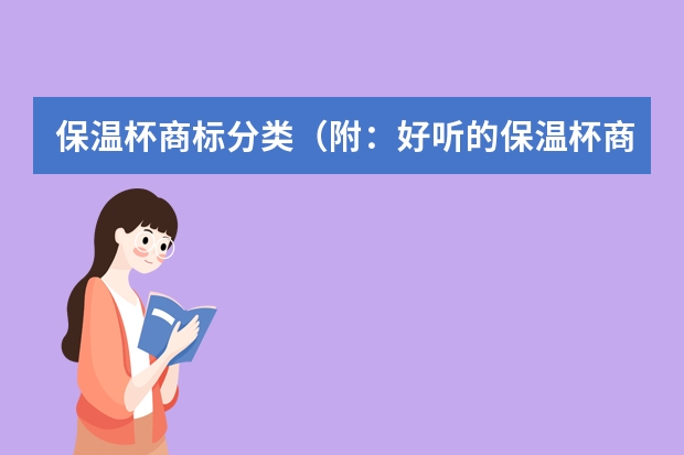 保温杯商标分类（附：好听的保温杯商标名字） 节能保温饭盒注册商标属于哪一类？