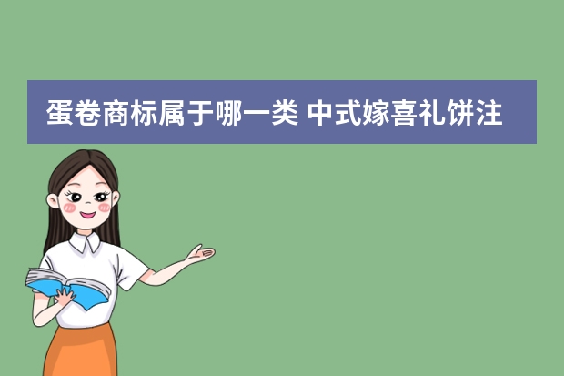 蛋卷商标属于哪一类 中式嫁喜礼饼注册商标属于哪一类？