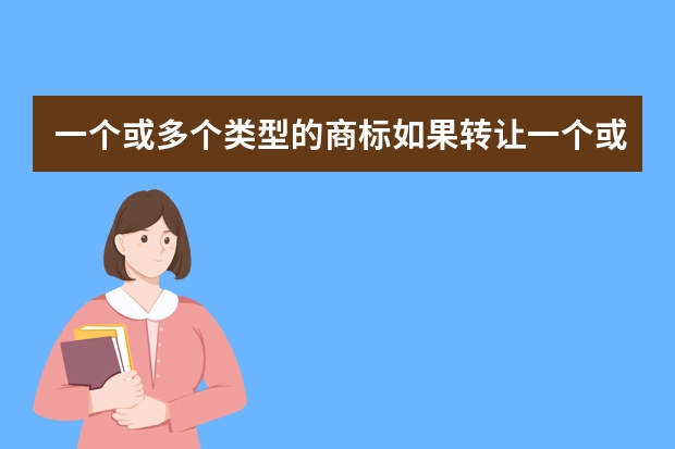 一个或多个类型的商标如果转让一个或多个类型，怎么办理？