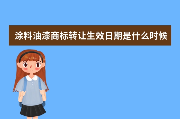 涂料油漆商标转让生效日期是什么时候？好听的涂料油漆商标名字推荐